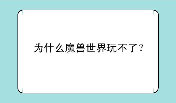 为什么魔兽世界玩不了？
