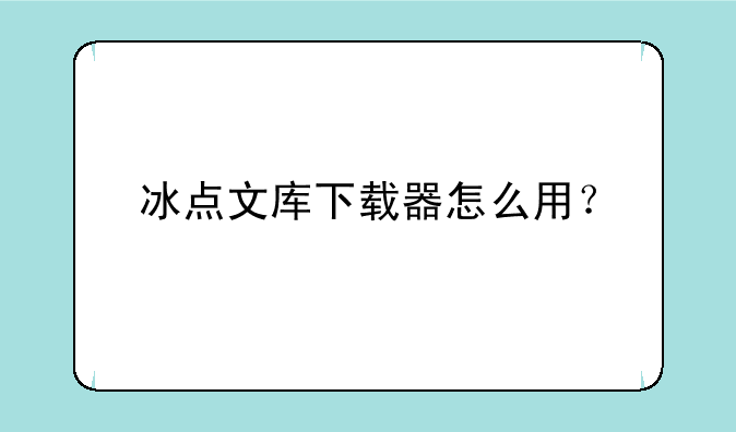 冰点文库下载器怎么用？