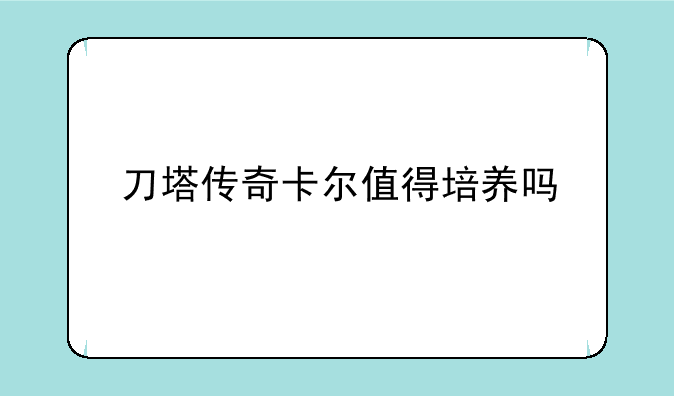 刀塔传奇卡尔值得培养吗