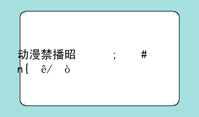 动漫禁播是怎么一回事？