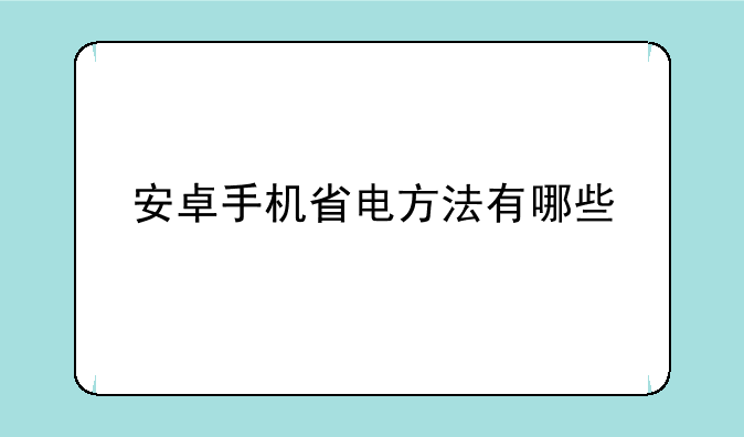 安卓手机省电方法有哪些