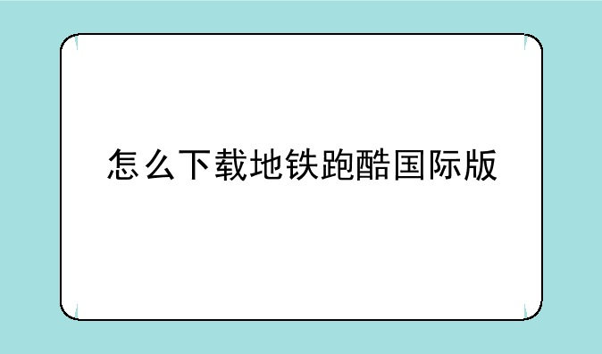 怎么下载地铁跑酷国际版