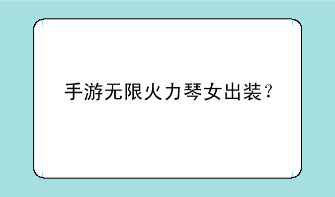手游无限火力琴女出装？