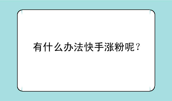 有什么办法快手涨粉呢？