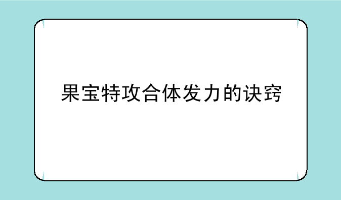 果宝特攻合体发力的诀窍