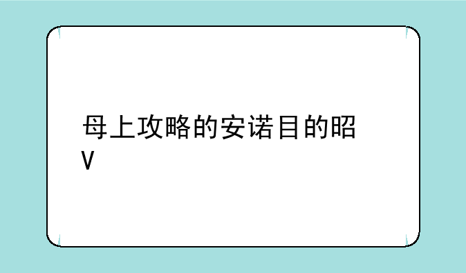 母上攻略的安诺目的是啥