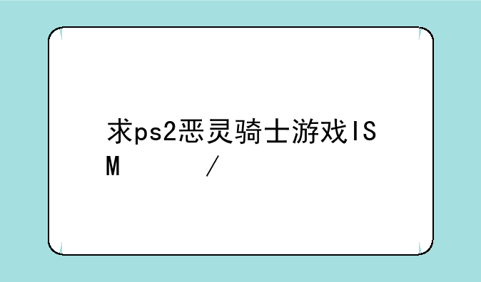 求ps2恶灵骑士游戏ISO下载