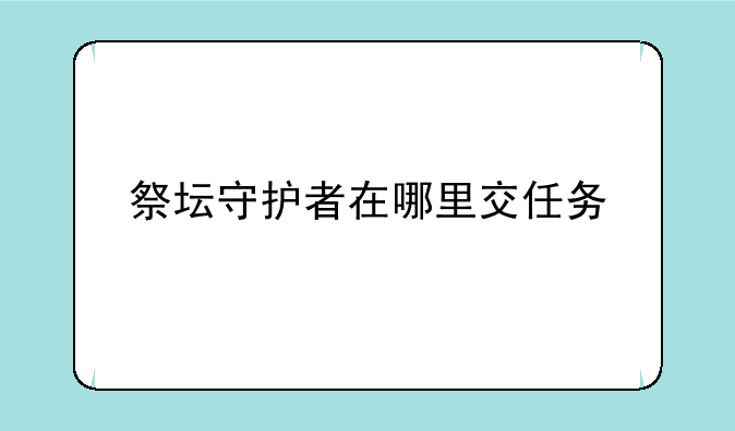 祭坛守护者在哪里交任务