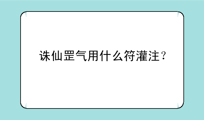 诛仙罡气用什么符灌注？