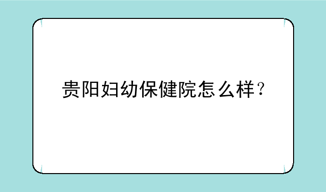 贵阳妇幼保健院怎么样？
