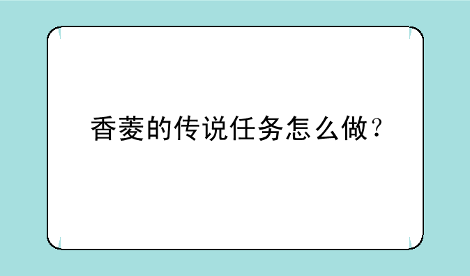 香菱的传说任务怎么做？