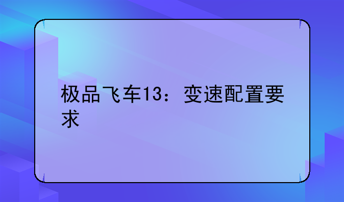 极品飞车13：变速配置要求