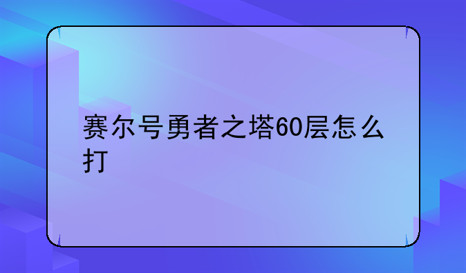 赛尔号勇者之塔60层怎么打