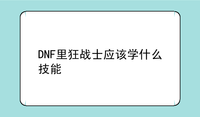 DNF里狂战士应该学什么技能