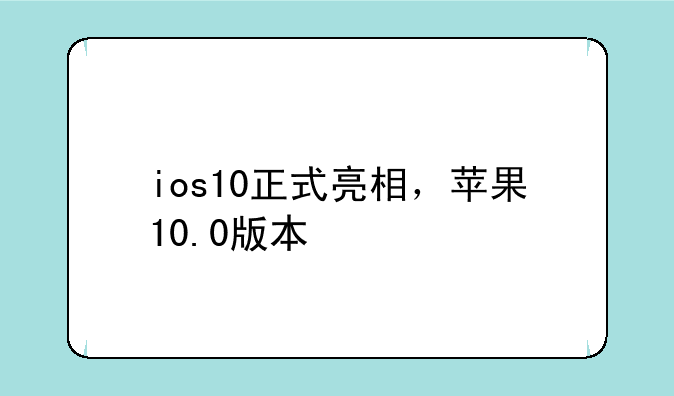 ios10正式亮相，苹果10.0版本