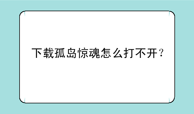 下载孤岛惊魂怎么打不开？