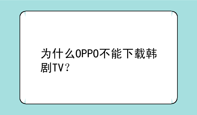 为什么OPPO不能下载韩剧TV？