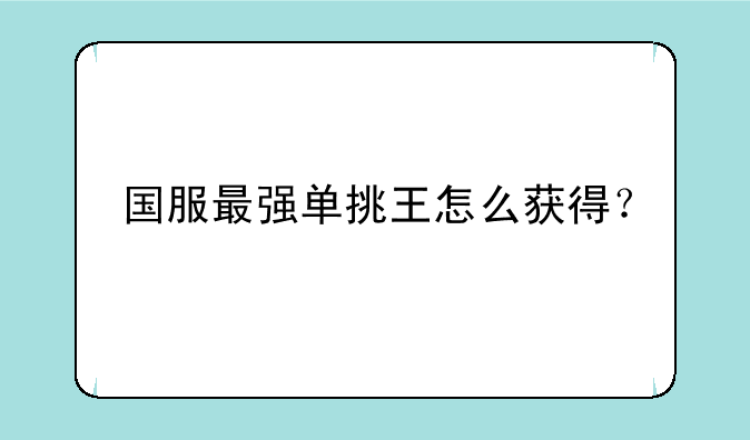 国服最强单挑王怎么获得？