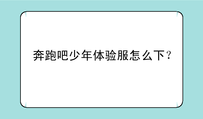 奔跑吧少年体验服怎么下？