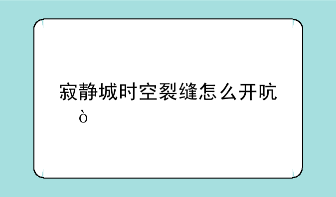 寂静城时空裂缝怎么开启？