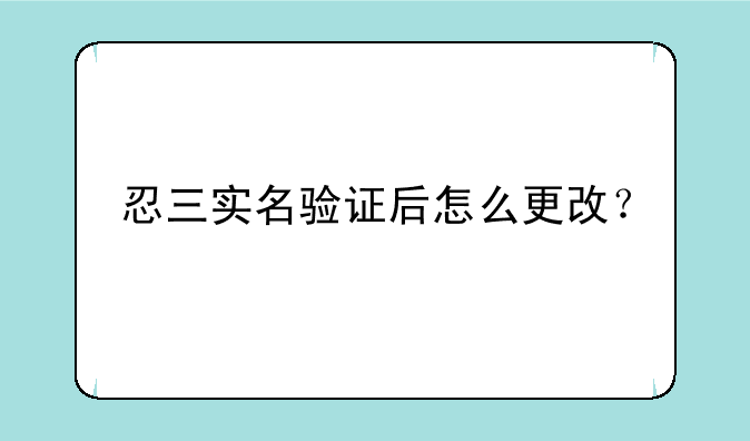 忍三实名验证后怎么更改？
