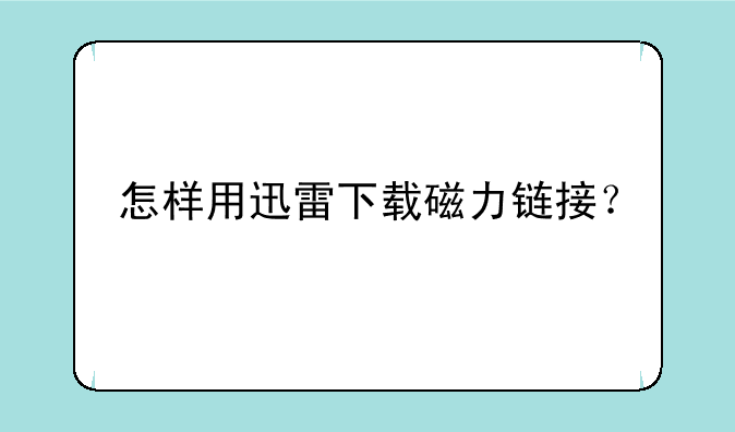 怎样用迅雷下载磁力链接？