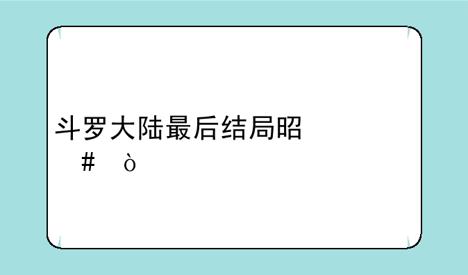 斗罗大陆最后结局是什么？