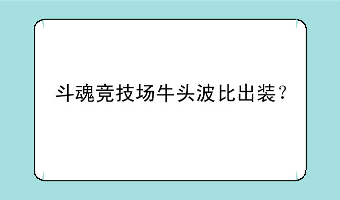 斗魂竞技场牛头波比出装？