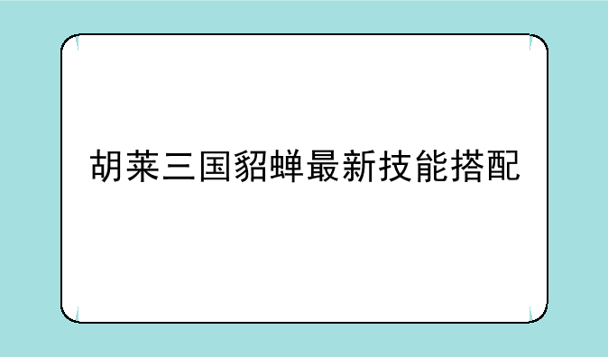 胡莱三国貂蝉最新技能搭配