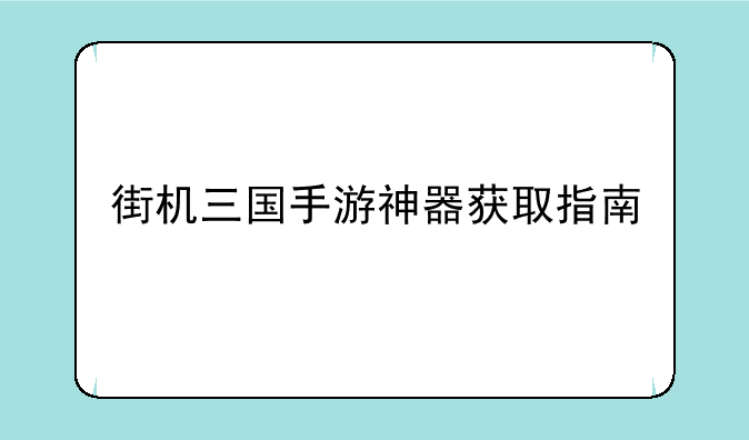街机三国手游神器获取指南