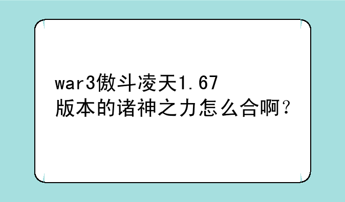 war3傲斗凌天1.67版本的诸神之力怎么合啊？