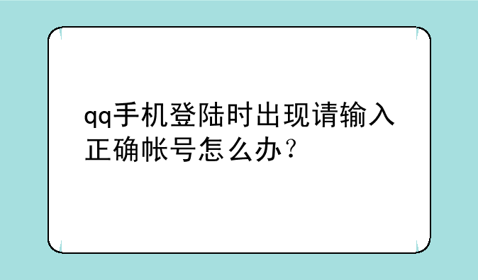 qq手机登陆时出现请输入正确帐号怎么办？