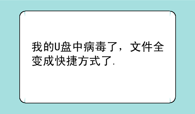 我的U盘中病毒了，文件全变成快捷方式了.