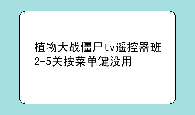 植物大战僵尸tv遥控器班2-5关按菜单键没用