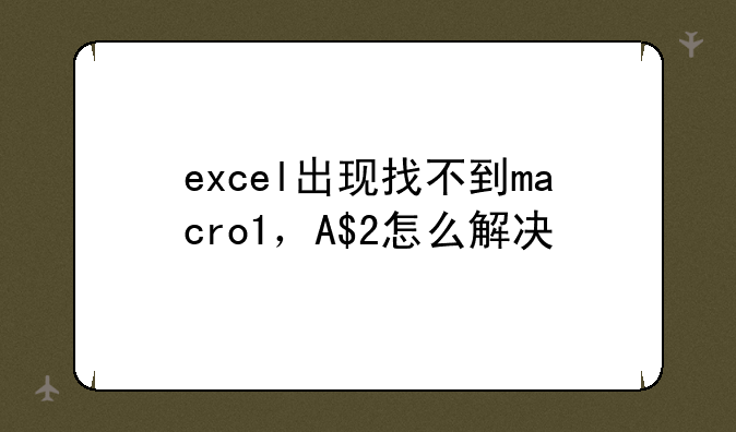 excel出现找不到macro1，A$2怎么解决
