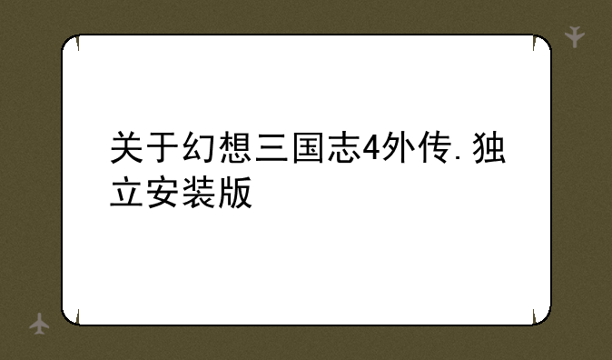 关于幻想三国志4外传.独立安装版