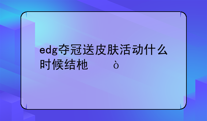 edg夺冠送皮肤活动什么时候结束？