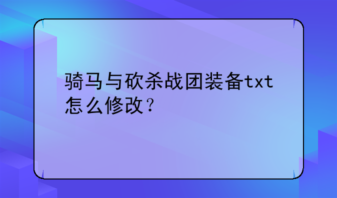 骑马与砍杀战团装备txt怎么修改？