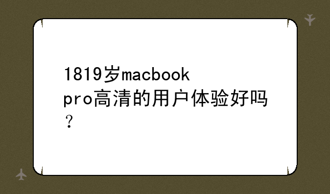 1819岁macbookpro高清的用户体验好吗？