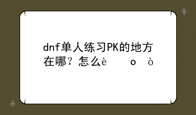 dnf单人练习PK的地方在哪？怎么进？