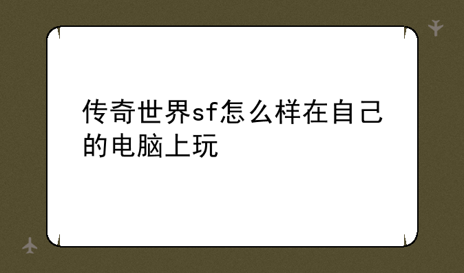 传奇世界sf怎么样在自己的电脑上玩