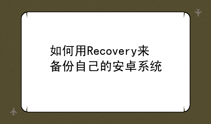 如何用Recovery来备份自己的安卓系统