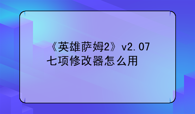 《英雄萨姆2》v2.07七项修改器怎么用