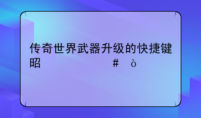 传奇世界武器升级的快捷键是什么？