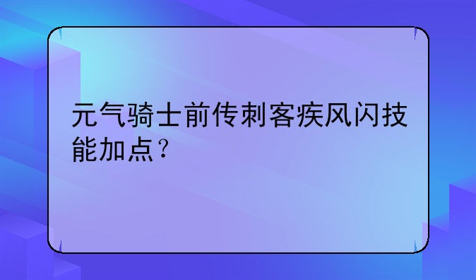 元气骑士前传刺客疾风闪技能加点？