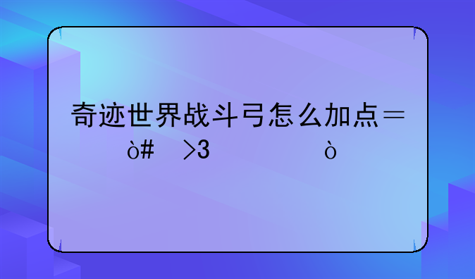 奇迹世界战斗弓怎么加点？（双修）