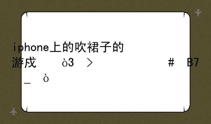 iphone上的吹裙子的游戏，叫什么名字？