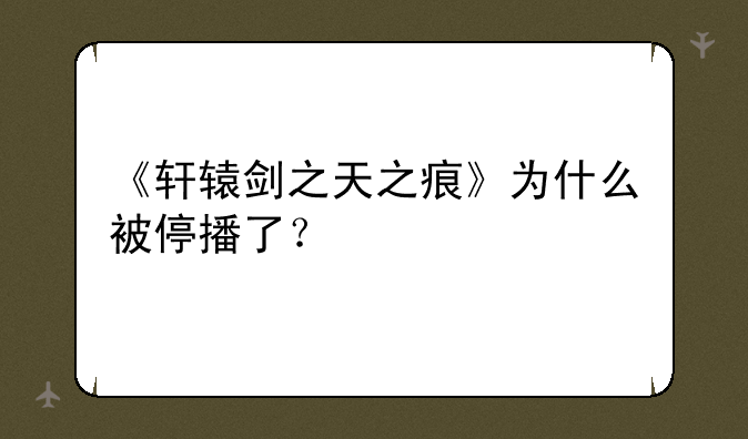 《轩辕剑之天之痕》为什么被停播了？