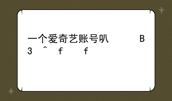 一个爱奇艺账号可以同时登陆几个设备