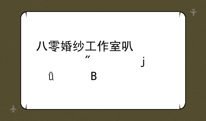 八零婚纱工作室可以触碰到你的深处吗